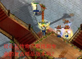 现在玩传奇还能找到专业的复古精品版本吗? 现在玩传奇还能找到专业的复古精品版本吗?