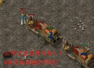 如何快速提升传奇1.76合击私服角色等级? 如何快速提升传奇1.76合击私服角色等级?