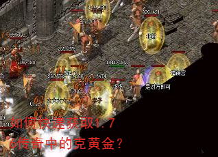 如何快速获取1.76传奇中的克黄金? 如何快速获取1.76传奇中的克黄金?