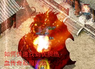 如何快速找到优质热血传奇私服网站? 如何快速找到优质热血传奇私服网站?