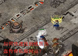 如何快速找到优质热血传奇私服网站? 如何快速找到优质热血传奇私服网站?