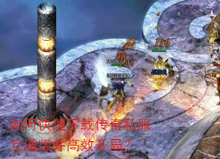 如何快速下载传奇私服互通版并高效开局? 如何快速下载传奇私服互通版并高效开局?
