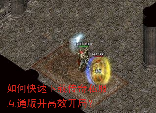 如何快速下载传奇私服互通版并高效开局? 如何快速下载传奇私服互通版并高效开局?