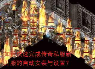 如何快速完成传奇私服新开服的自动安装与设置? 如何快速完成传奇私服新开服的自动安装与设置?