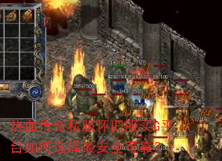 热血传奇私服怀旧服买G平台如何选择最安全可靠? 热血传奇私服怀旧服买G平台如何选择最安全可靠?