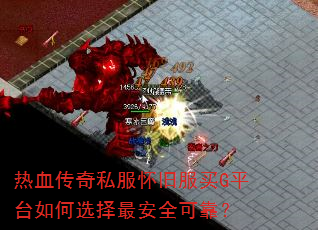热血传奇私服怀旧服买G平台如何选择最安全可靠? 热血传奇私服怀旧服买G平台如何选择最安全可靠?