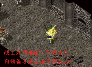 战士如何搭配1.76复古传奇装备才能发挥最强战力? 战士如何搭配1.76复古传奇装备才能发挥最强战力?