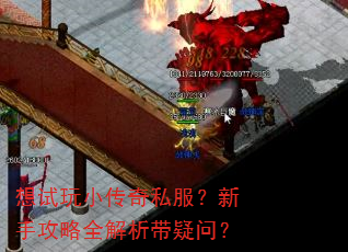 想试玩小传奇私服?新手攻略全解析带疑问? 想试玩小传奇私服?新手攻略全解析带疑问?
