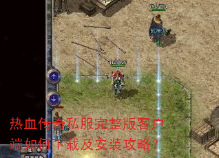 热血传奇私服完整版客户端如何下载及安装攻略? 热血传奇私服完整版客户端如何下载及安装攻略?