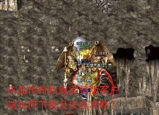 热血传奇私服完整版客户端如何下载及安装攻略? 热血传奇私服完整版客户端如何下载及安装攻略?
