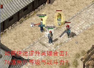 如何快速提升英雄合击1.76版角色等级与战斗力? 如何快速提升英雄合击1.76版角色等级与战斗力?