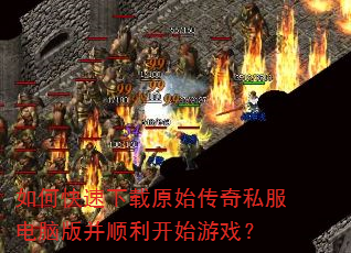 如何快速下载原始传奇私服电脑版并顺利开始游戏? 如何快速下载原始传奇私服电脑版并顺利开始游戏?