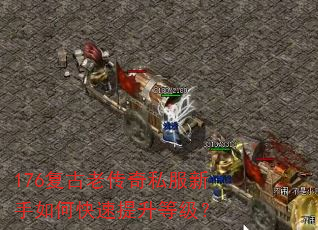 176复古老传奇私服新手如何快速提升等级? 176复古老传奇私服新手如何快速提升等级?