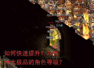 如何快速提升1.76传奇大极品的角色等级? 如何快速提升1.76传奇大极品的角色等级?