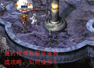 复古传奇私服装备合成攻略,如何操作? 复古传奇私服装备合成攻略,如何操作?