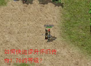 如何快速提升怀旧传奇1.76的等级? 如何快速提升怀旧传奇1.76的等级?