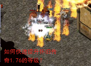 如何快速提升怀旧传奇1.76的等级? 如何快速提升怀旧传奇1.76的等级?