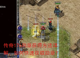 传奇176勋章获得方法详解,如何快速获取勋章? 传奇176勋章获得方法详解,如何快速获取勋章?