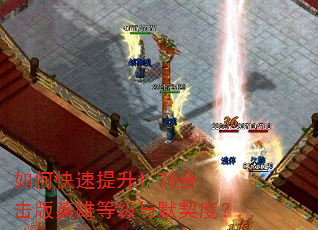 如何快速提升1.76合击版英雄等级与默契度? 如何快速提升1.76合击版英雄等级与默契度?