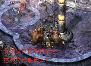 如何选择最耐玩的变态传奇私服版本? 如何选择最耐玩的变态传奇私服版本?