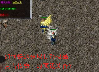 如何快速获取1.76极品复古传奇中的顶级装备? 如何快速获取1.76极品复古传奇中的顶级装备?
