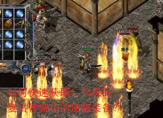 如何快速获取1.76极品复古传奇中的顶级装备? 如何快速获取1.76极品复古传奇中的顶级装备?