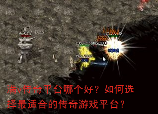 满v传奇平台哪个好?如何选择最适合的传奇游戏平台? 满v传奇平台哪个好?如何选择最适合的传奇游戏平台?