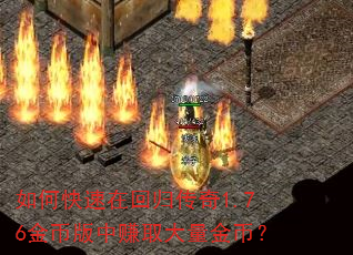如何快速在回归传奇1.76金币版中赚取大量金币? 如何快速在回归传奇1.76金币版中赚取大量金币?