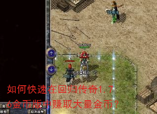 如何快速在回归传奇1.76金币版中赚取大量金币? 如何快速在回归传奇1.76金币版中赚取大量金币?