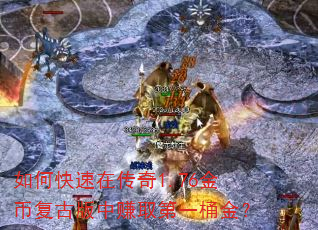 如何快速在传奇1.76金币复古版中赚取第一桶金? 如何快速在传奇1.76金币复古版中赚取第一桶金?