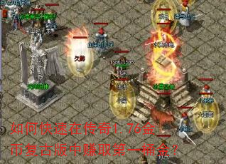 如何快速在传奇1.76金币复古版中赚取第一桶金? 如何快速在传奇1.76金币复古版中赚取第一桶金?
