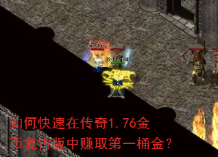 如何快速在传奇1.76金币复古版中赚取第一桶金? 如何快速在传奇1.76金币复古版中赚取第一桶金?