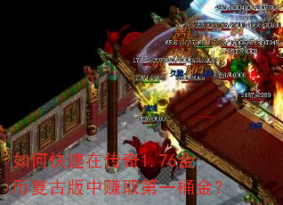 如何快速在传奇1.76金币复古版中赚取第一桶金? 如何快速在传奇1.76金币复古版中赚取第一桶金?