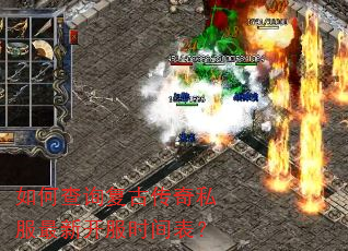 如何查询复古传奇私服最新开服时间表? 如何查询复古传奇私服最新开服时间表?