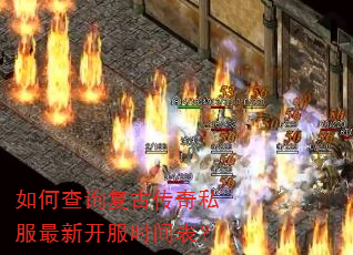 如何查询复古传奇私服最新开服时间表? 如何查询复古传奇私服最新开服时间表?