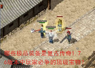 哪些极品装备是复古传奇1.76版本中玩家必争的顶级宝物? 哪些极品装备是复古传奇1.76版本中玩家必争的顶级宝物?