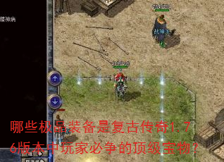 哪些极品装备是复古传奇1.76版本中玩家必争的顶级宝物? 哪些极品装备是复古传奇1.76版本中玩家必争的顶级宝物?