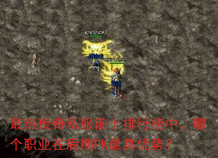 最热传奇私服前十排行榜中,哪个职业在后期PK最具优势? 最热传奇私服前十排行榜中,哪个职业在后期PK最具优势?