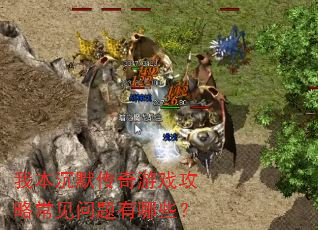 我本沉默传奇游戏攻略常见问题有哪些? 我本沉默传奇游戏攻略常见问题有哪些?