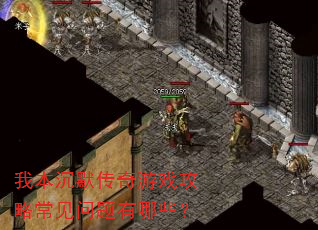 我本沉默传奇游戏攻略常见问题有哪些? 我本沉默传奇游戏攻略常见问题有哪些?