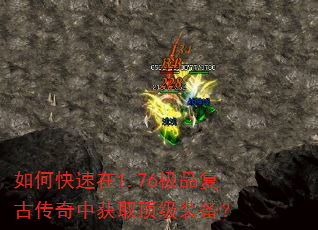 如何快速在1.76极品复古传奇中获取顶级装备? 如何快速在1.76极品复古传奇中获取顶级装备?