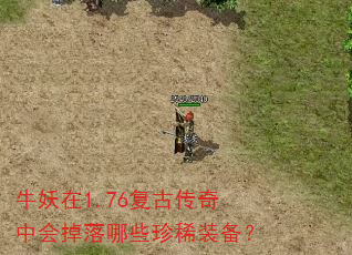 牛妖在1.76复古传奇中会掉落哪些珍稀装备? 牛妖在1.76复古传奇中会掉落哪些珍稀装备?