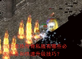 当前最热传奇私服有哪些必刷装备和快速升级技巧? 当前最热传奇私服有哪些必刷装备和快速升级技巧?