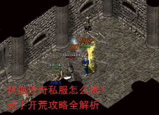 热血传奇私服怎么选?新手开荒攻略全解析 热血传奇私服怎么选?新手开荒攻略全解析