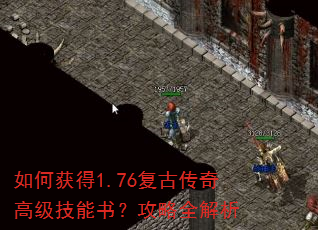 如何获得1.76复古传奇高级技能书?攻略全解析 如何获得1.76复古传奇高级技能书?攻略全解析