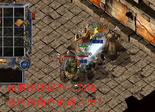 如何快速提升1.76精品传奇角色的战斗力? 如何快速提升1.76精品传奇角色的战斗力?