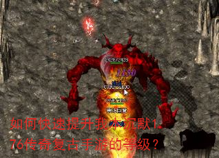 如何快速提升我本沉默1.76传奇复古手游的等级? 如何快速提升我本沉默1.76传奇复古手游的等级?