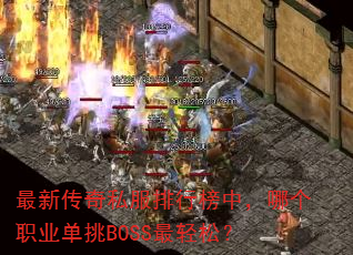 最新传奇私服排行榜中,哪个职业单挑BOSS最轻松? 最新传奇私服排行榜中,哪个职业单挑BOSS最轻松?