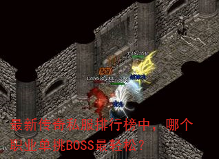 最新传奇私服排行榜中,哪个职业单挑BOSS最轻松? 最新传奇私服排行榜中,哪个职业单挑BOSS最轻松?