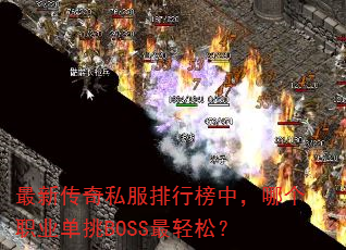 最新传奇私服排行榜中,哪个职业单挑BOSS最轻松? 最新传奇私服排行榜中,哪个职业单挑BOSS最轻松?